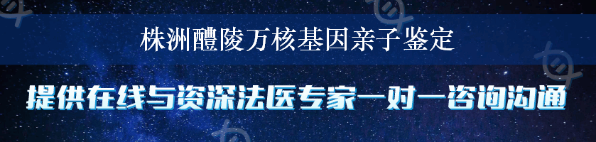 株洲醴陵万核基因亲子鉴定